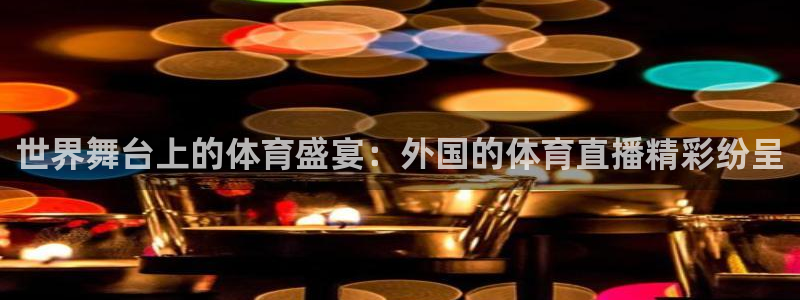 世界舞台上的体育盛宴：外国的体育直播精彩纷呈