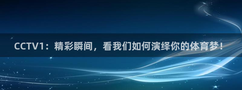 CCTV1：精彩瞬间，看我们如何演绎你的体育梦！