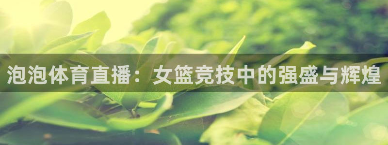 泡泡体育直播：女篮竞技中的强盛与辉煌